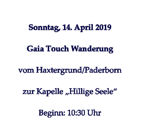 Sonntag, 14. April 2019  Gaia Touch Wanderung   vom Haxtergrund/Paderborn   zur Kapelle „Hillige Seele“   Beginn: 10:30 Uhr